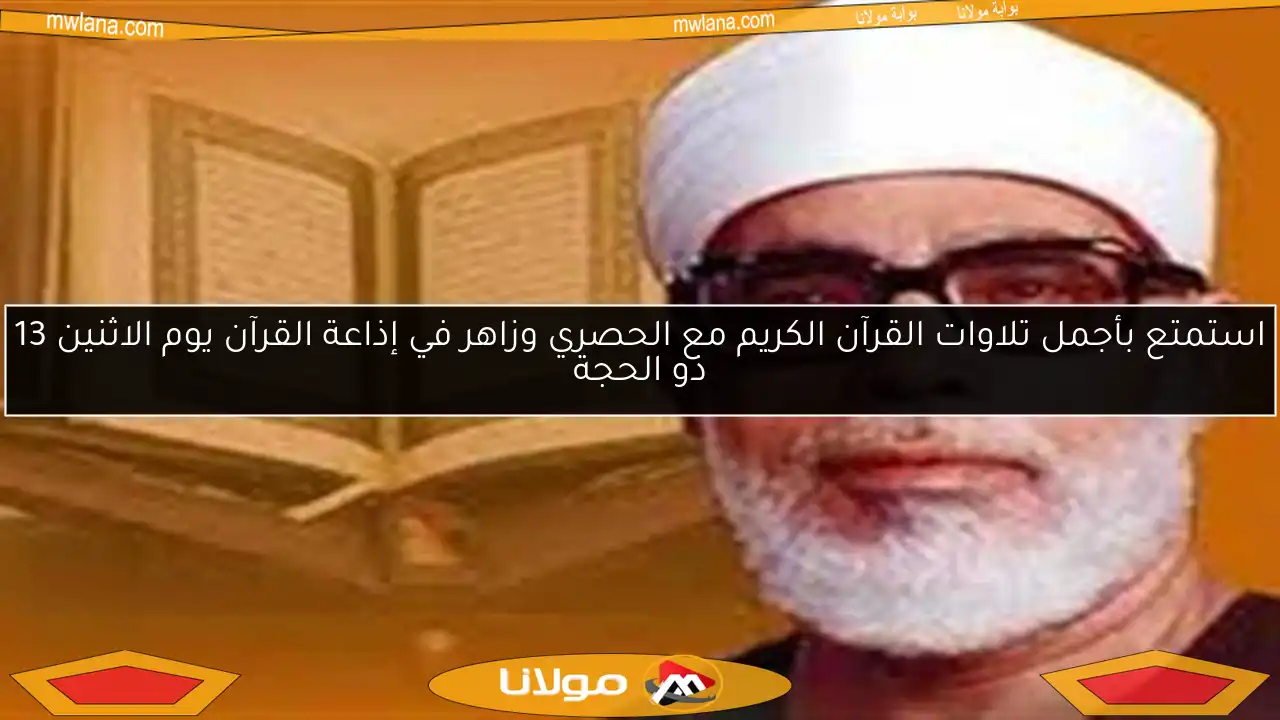 استمتع بأجمل تلاوات القرآن الكريم مع الحصري وزاهر في إذاعة القرآن يوم الاثنين 13 ذو الحجة