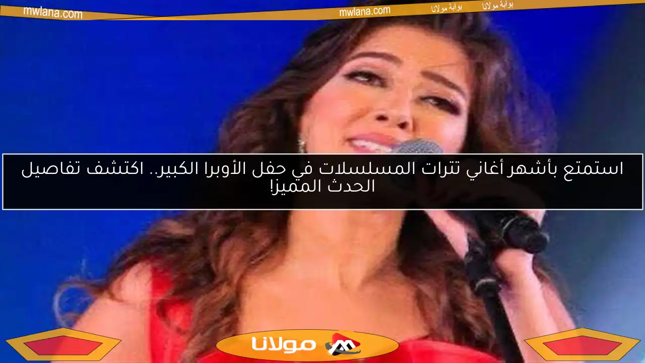 استمتع بأشهر أغاني تترات المسلسلات في حفل الأوبرا الكبير.. اكتشف تفاصيل الحدث المميز!
