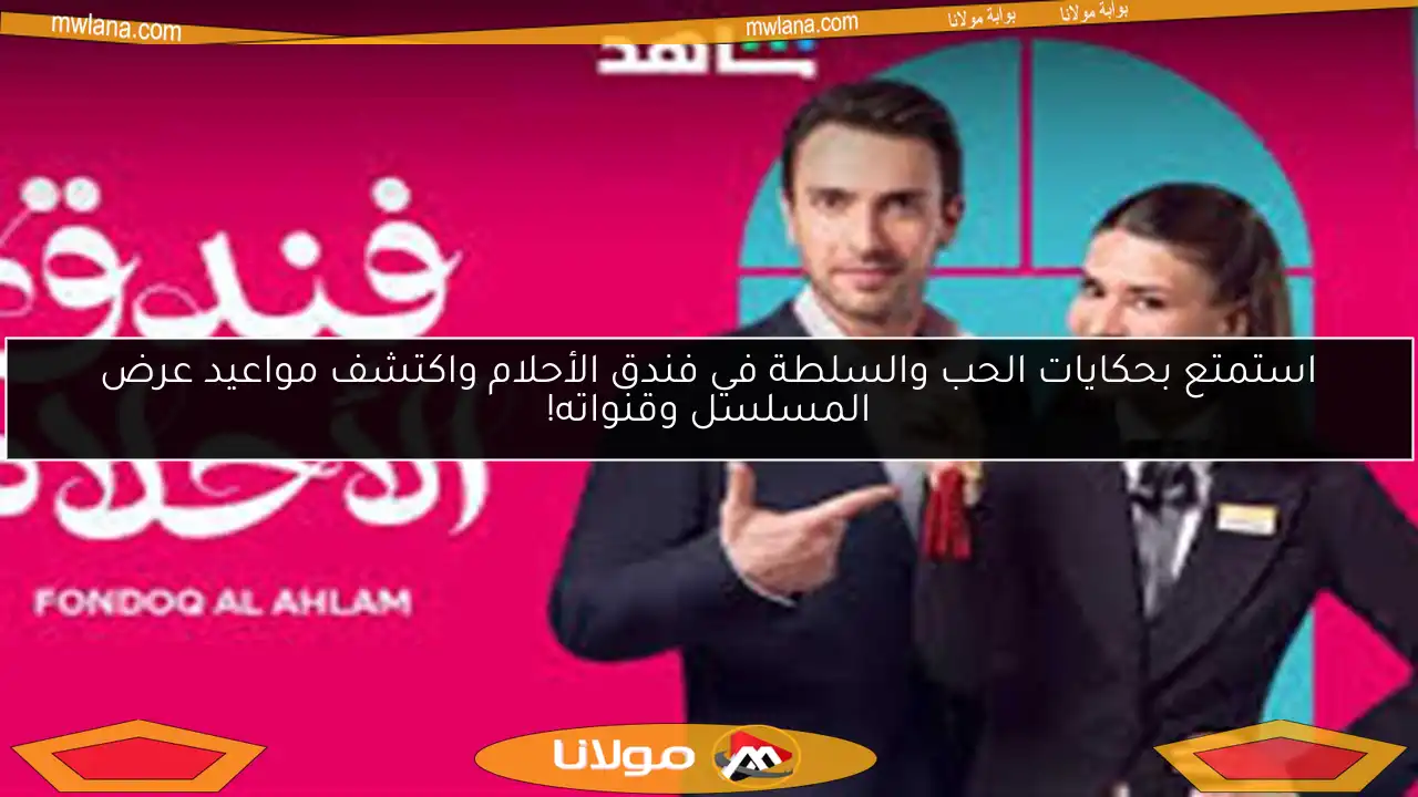 استمتع بحكايات الحب والسلطة في فندق الأحلام واكتشف مواعيد عرض المسلسل وقنواته!