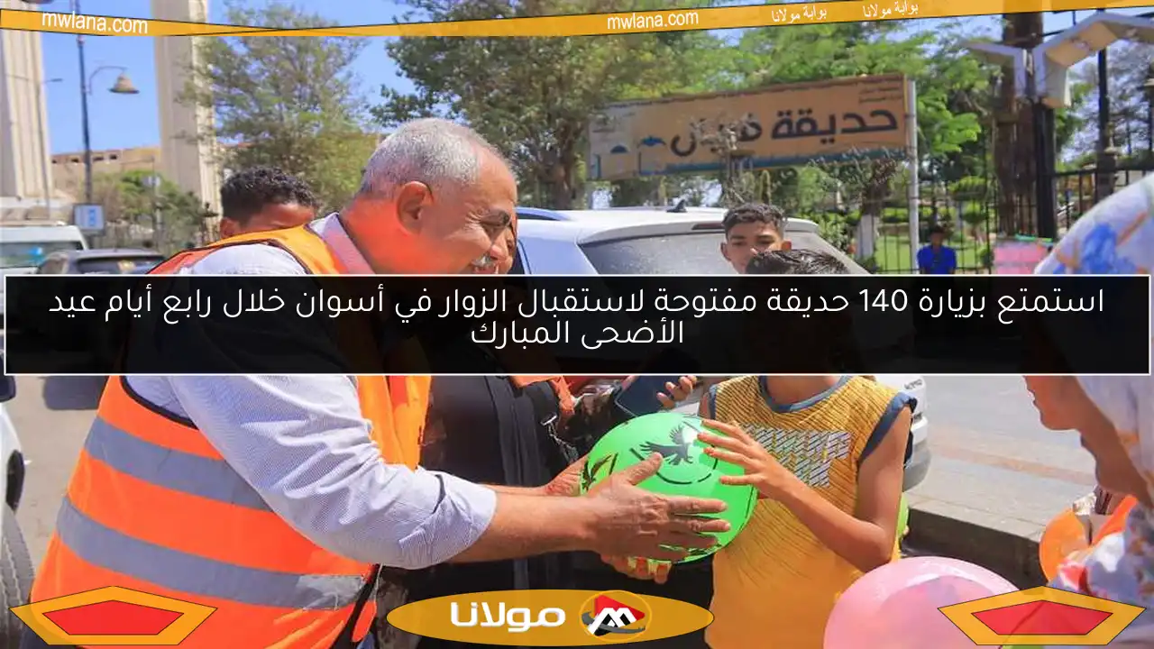 استمتع بزيارة 140 حديقة مفتوحة لاستقبال الزوار في أسوان خلال رابع أيام عيد الأضحى المبارك