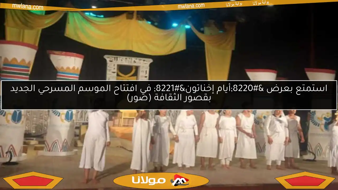 استمتع بعرض “أيام إخناتون” في افتتاح الموسم المسرحي الجديد بقصور الثقافة (صور)