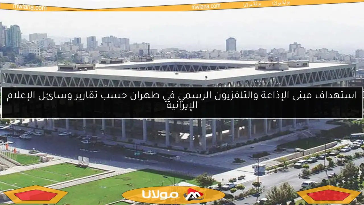 استهداف مبنى الإذاعة والتلفزيون الرسمي في طهران حسب تقارير وسائل الإعلام الإيرانية