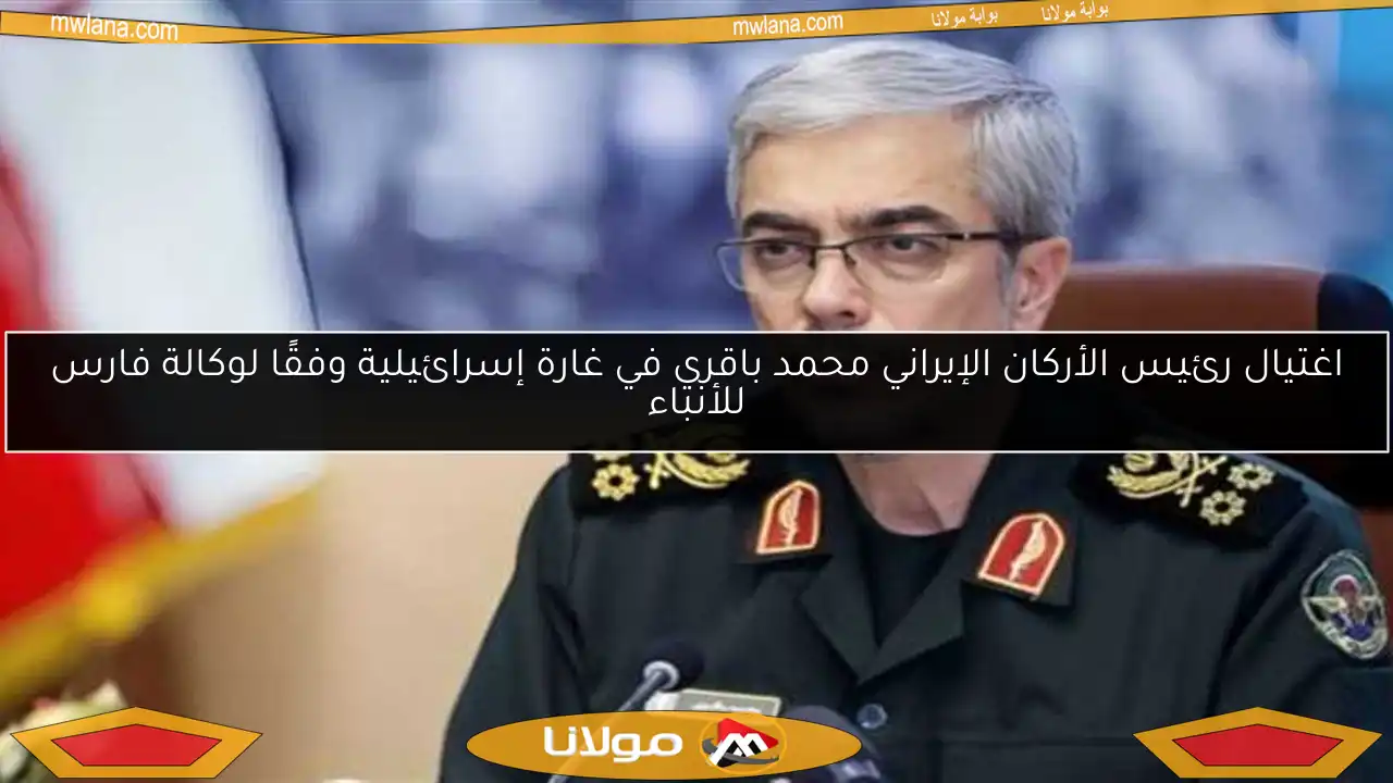 اغتيال رئيس الأركان الإيراني محمد باقري في غارة إسرائيلية وفقًا لوكالة فارس للأنباء
