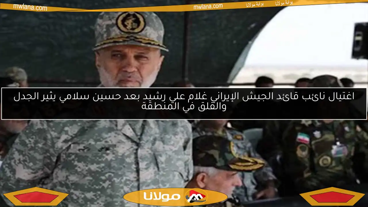 اغتيال نائب قائد الجيش الإيراني غلام علي رشيد بعد حسين سلامي يثير الجدل والقلق في المنطقة