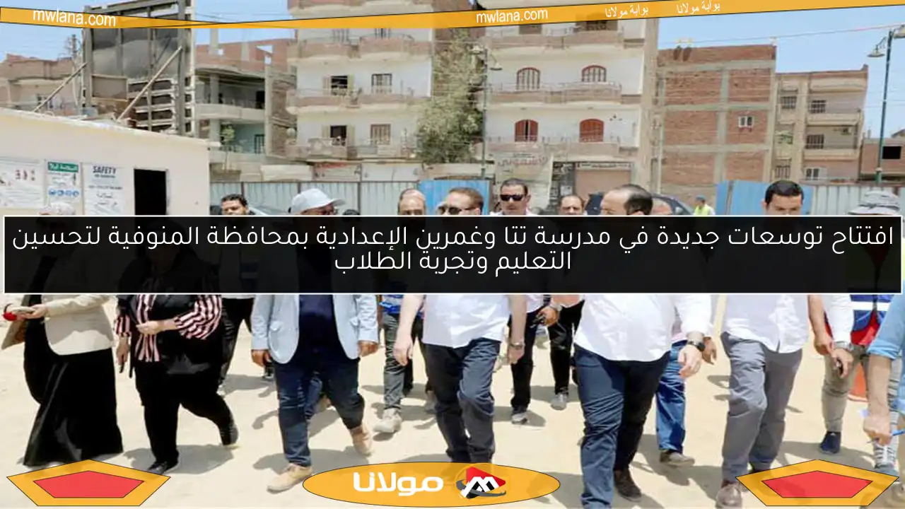 افتتاح توسعات جديدة في مدرسة تتا وغمرين الإعدادية بمحافظة المنوفية لتحسين التعليم وتجربة الطلاب