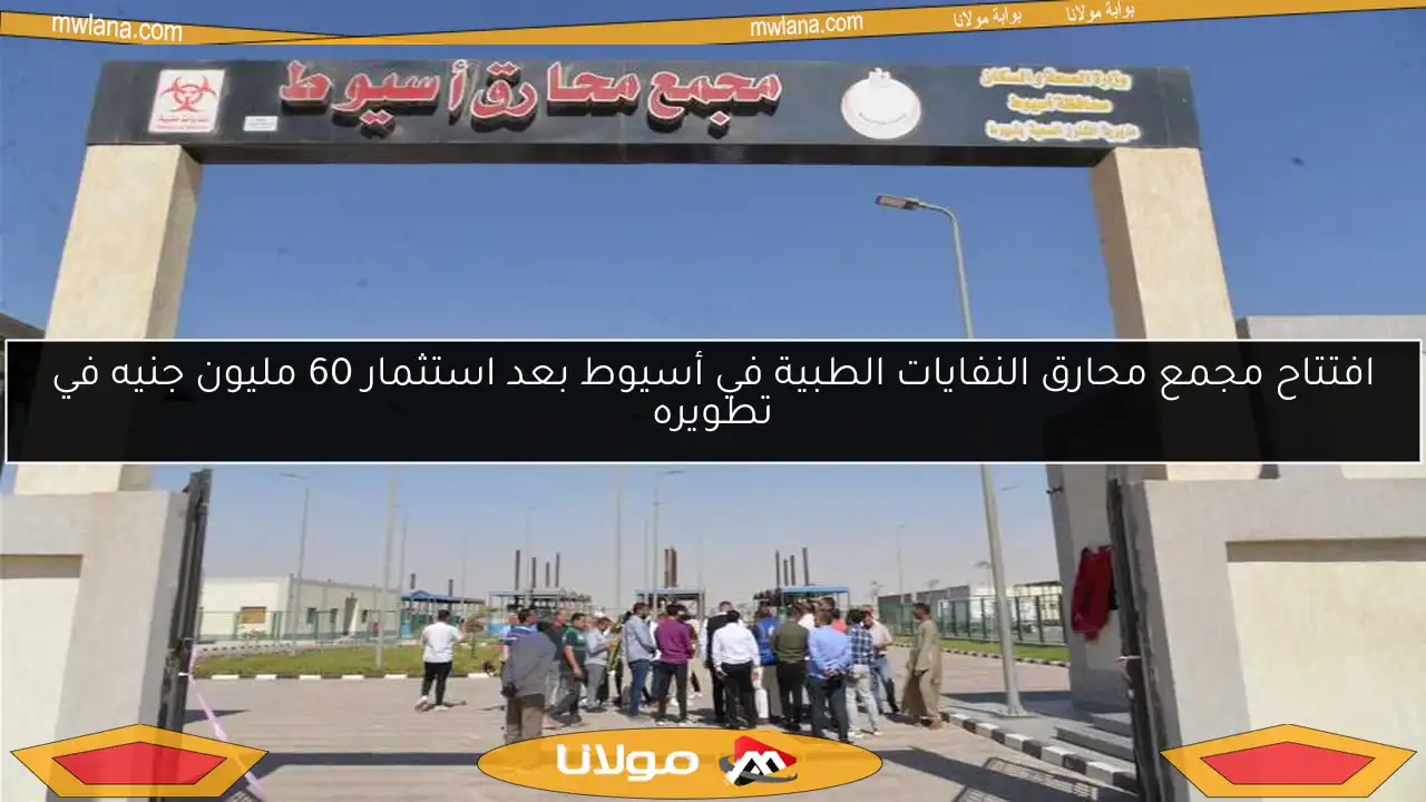 افتتاح مجمع محارق النفايات الطبية في أسيوط بعد استثمار 60 مليون جنيه في تطويره