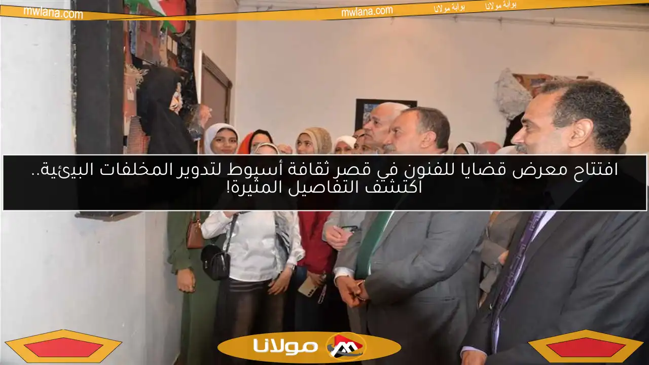 افتتاح معرض قضايا للفنون في قصر ثقافة أسيوط لتدوير المخلفات البيئية.. اكتشف التفاصيل المثيرة!
