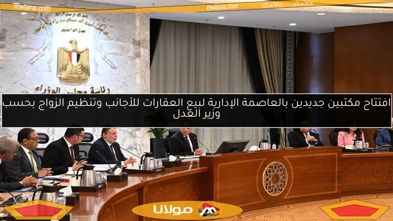 افتتاح مكتبين جديدين بالعاصمة الإدارية لبيع العقارات للأجانب وتنظيم الزواج بحسب وزير العدل