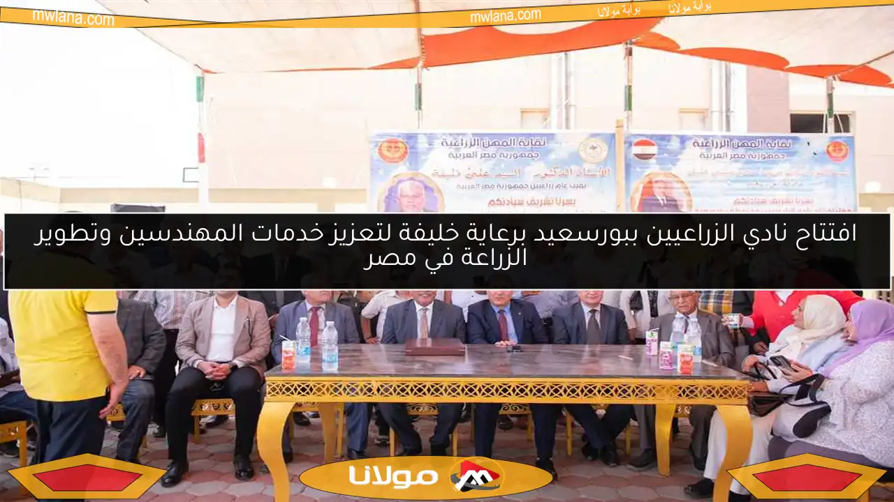 افتتاح نادي الزراعيين ببورسعيد برعاية خليفة لتعزيز خدمات المهندسين وتطوير الزراعة في مصر