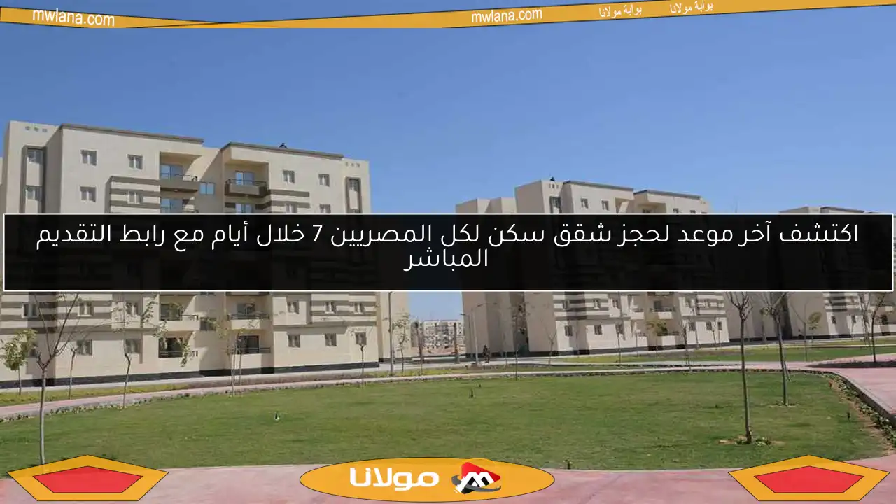 اكتشف آخر موعد لحجز شقق سكن لكل المصريين 7 خلال أيام مع رابط التقديم المباشر