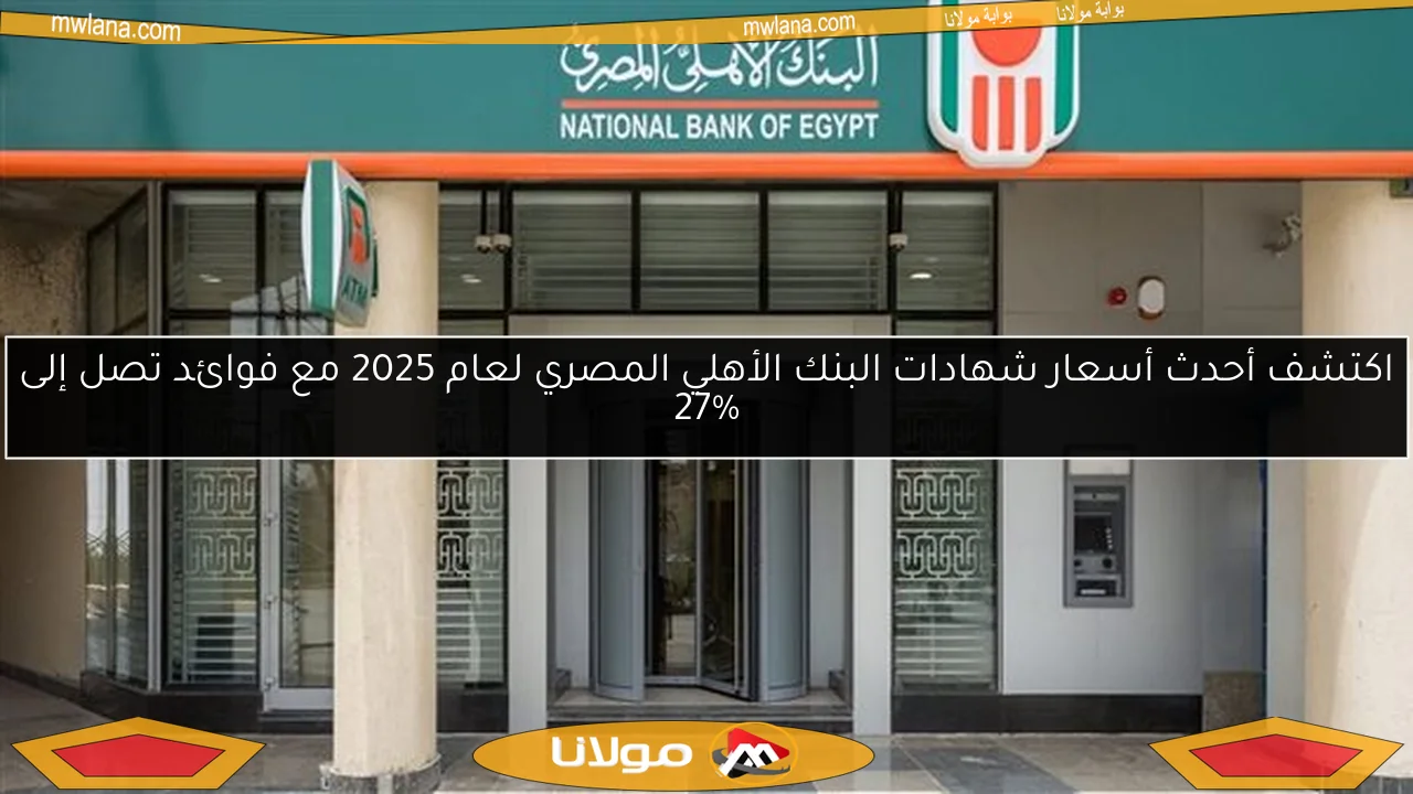 اكتشف أحدث أسعار شهادات البنك الأهلي المصري لعام 2025 مع فوائد تصل إلى 27%