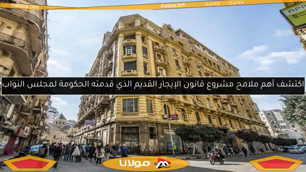 اكتشف أهم ملامح مشروع قانون الإيجار القديم الذي قدمته الحكومة لمجلس النواب