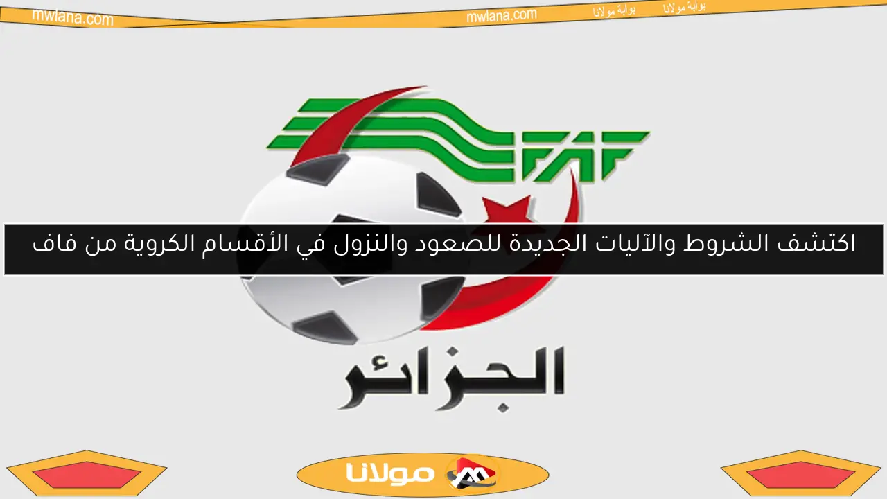 اكتشف الشروط والآليات الجديدة للصعود والنزول في الأقسام الكروية من فاف