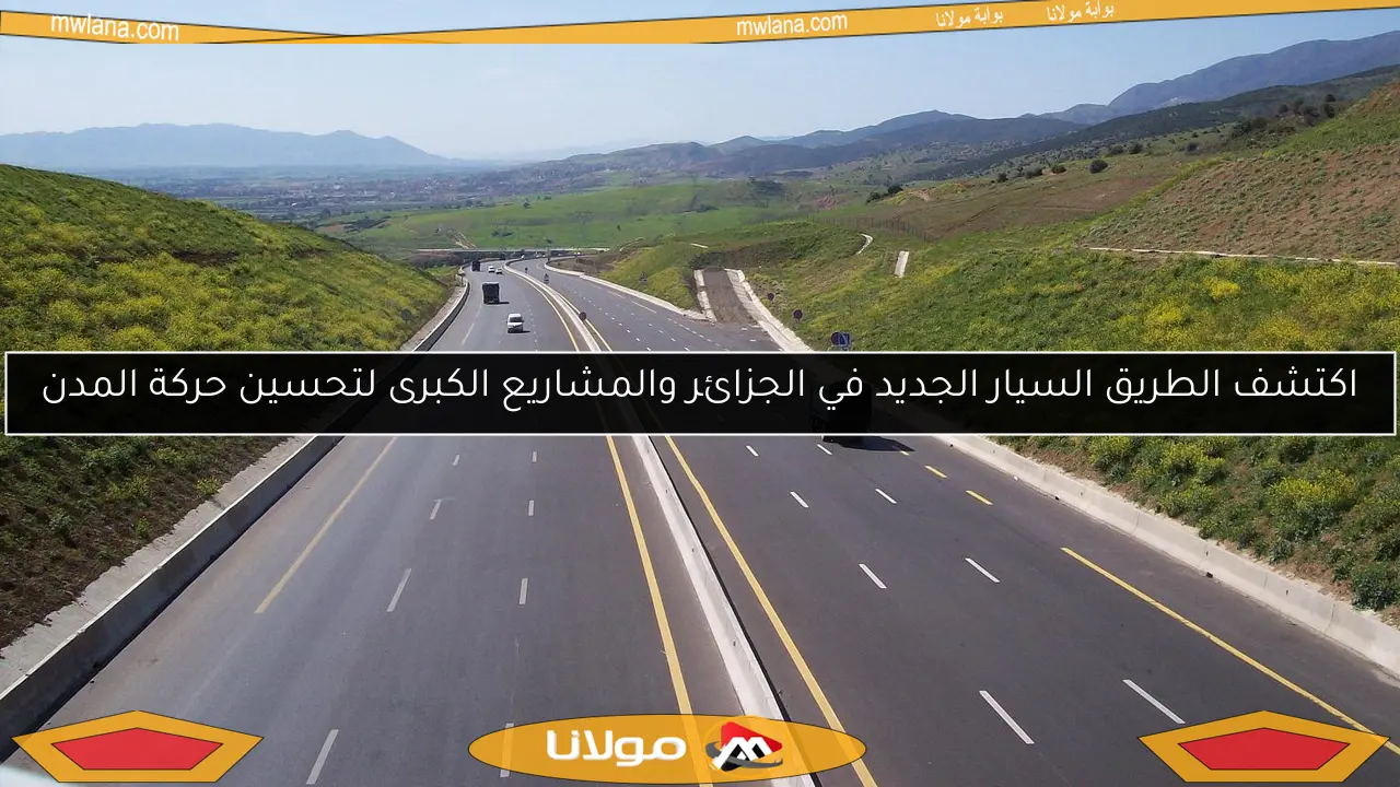 اكتشف الطريق السيار الجديد في الجزائر والمشاريع الكبرى لتحسين حركة المدن