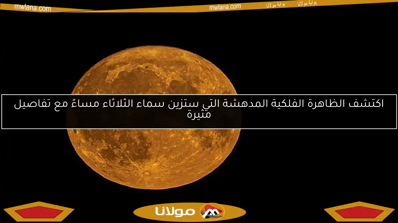 اكتشف الظاهرة الفلكية المدهشة التي ستزين سماء الثلاثاء مساءً مع تفاصيل مثيرة
