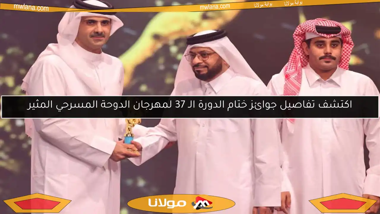 اكتشف تفاصيل جوائز ختام الدورة الـ 37 لمهرجان الدوحة المسرحي المثير