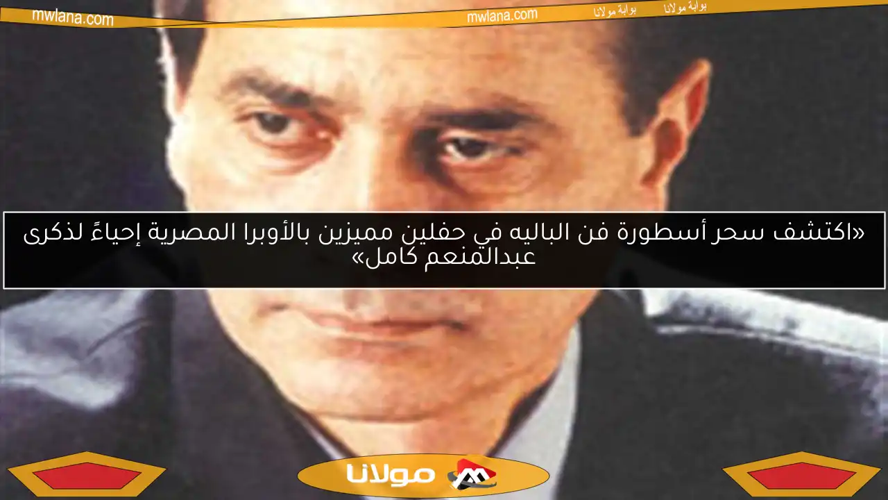 «اكتشف سحر أسطورة فن الباليه في حفلين مميزين بالأوبرا المصرية إحياءً لذكرى عبدالمنعم كامل»