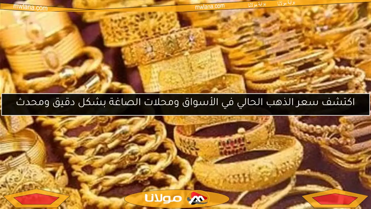 اكتشف سعر الذهب الحالي في الأسواق ومحلات الصاغة بشكل دقيق ومحدث