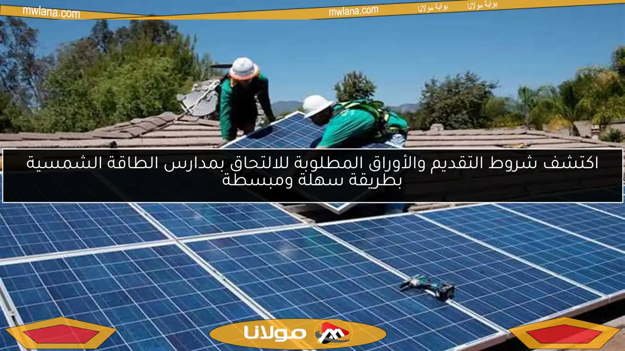 اكتشف شروط التقديم والأوراق المطلوبة للالتحاق بمدارس الطاقة الشمسية بطريقة سهلة ومبسطة
