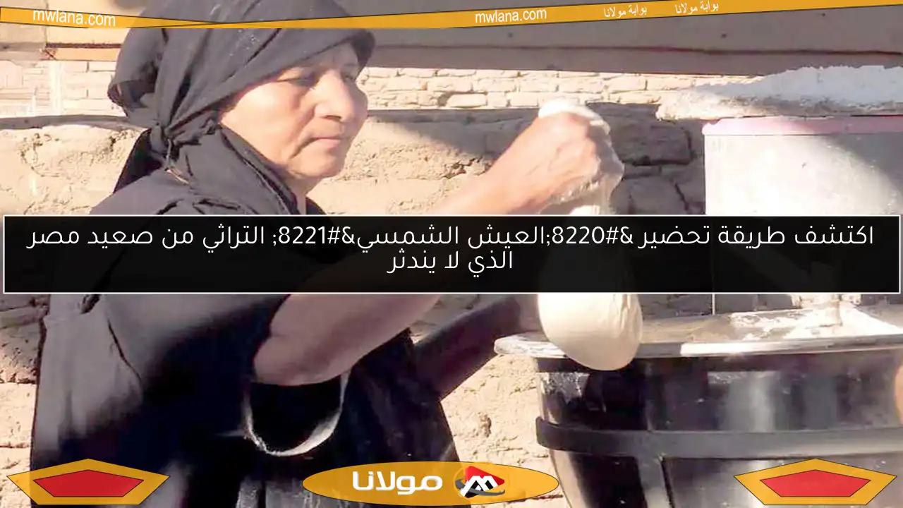 اكتشف طريقة تحضير “العيش الشمسي” التراثي من صعيد مصر الذي لا يندثر