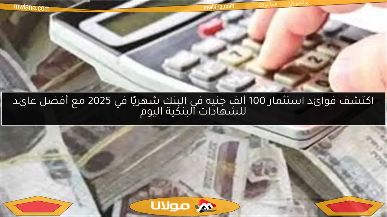 اكتشف فوائد استثمار 100 ألف جنيه في البنك شهريًا في 2025 مع أفضل عائد للشهادات البنكية اليوم