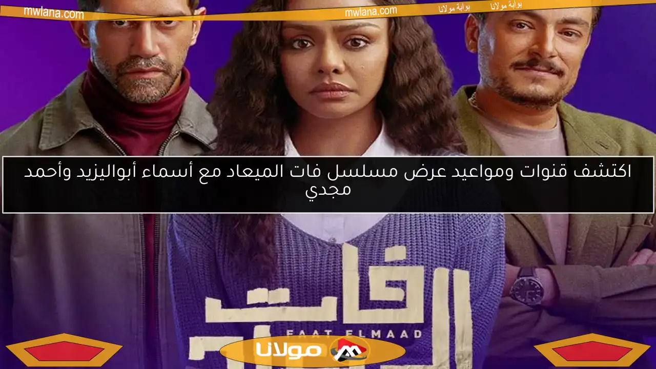 اكتشف قنوات ومواعيد عرض مسلسل فات الميعاد مع أسماء أبواليزيد وأحمد مجدي