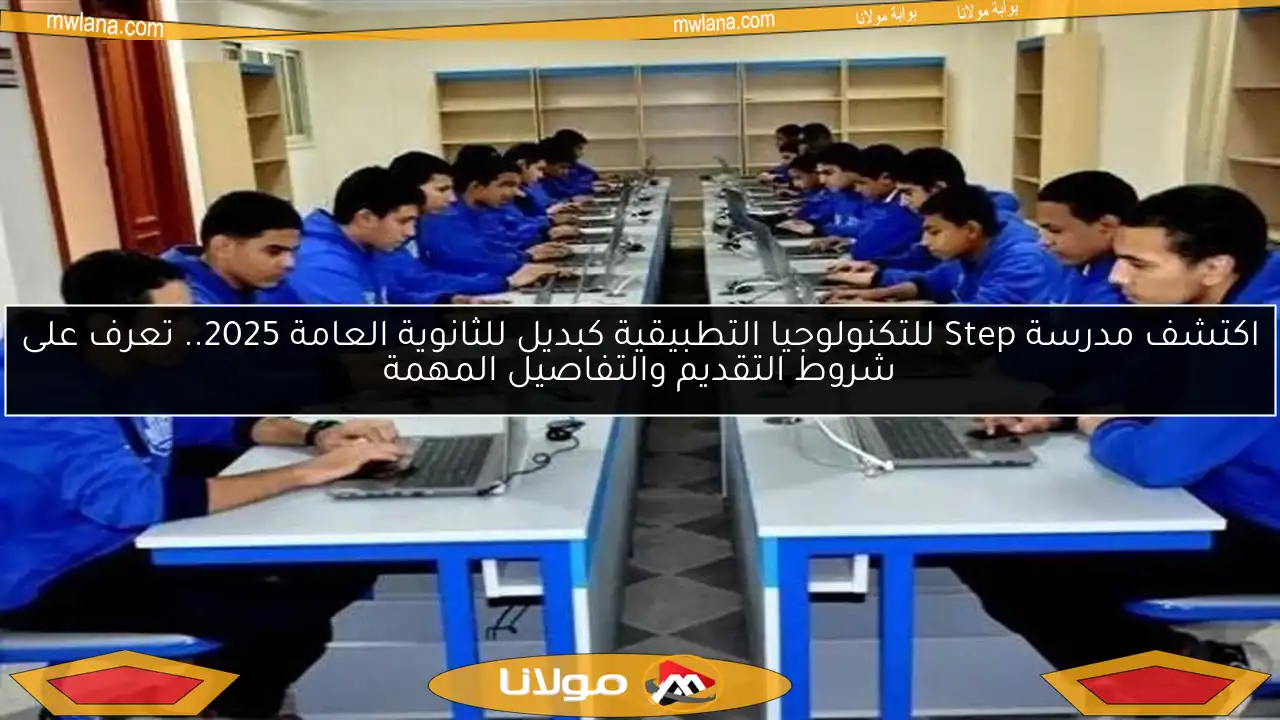 اكتشف مدرسة Step للتكنولوجيا التطبيقية كبديل للثانوية العامة 2025.. تعرف على شروط التقديم والتفاصيل المهمة