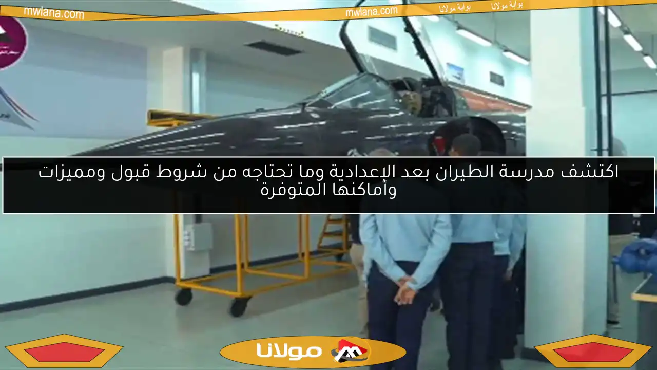 اكتشف مدرسة الطيران بعد الإعدادية وما تحتاجه من شروط قبول ومميزات وأماكنها المتوفرة