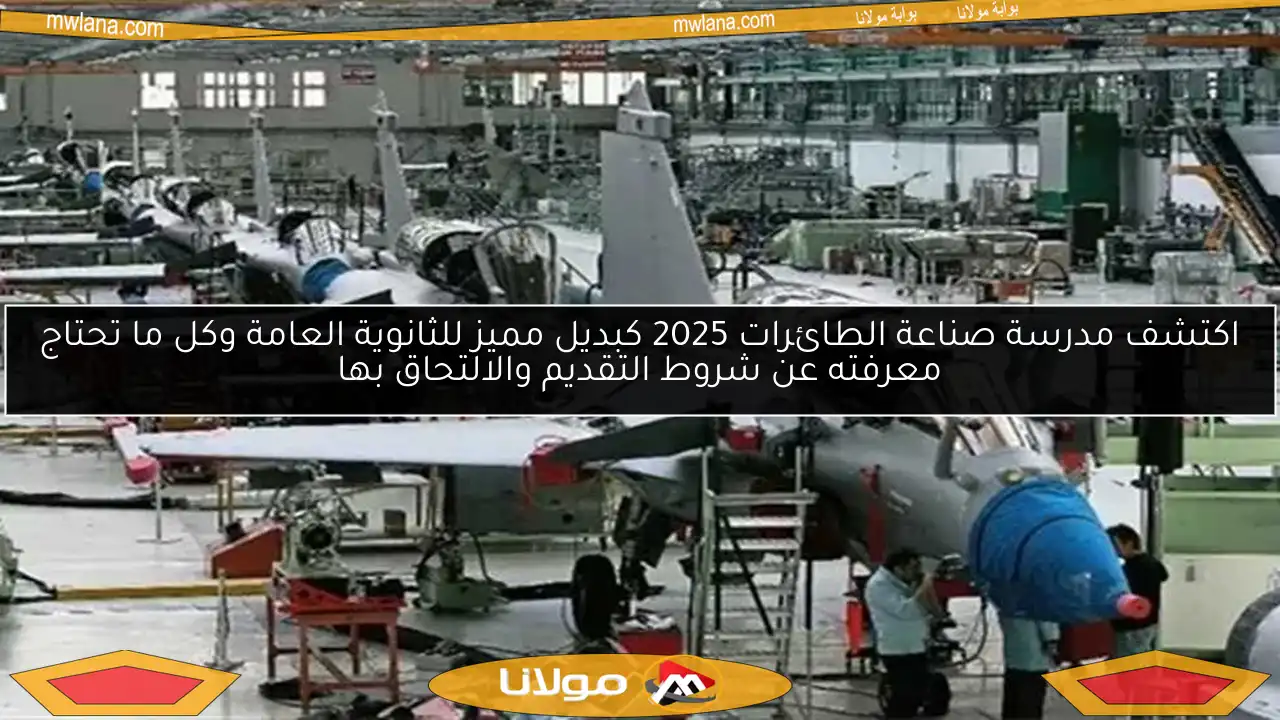 اكتشف مدرسة صناعة الطائرات 2025 كبديل مميز للثانوية العامة وكل ما تحتاج معرفته عن شروط التقديم والالتحاق بها