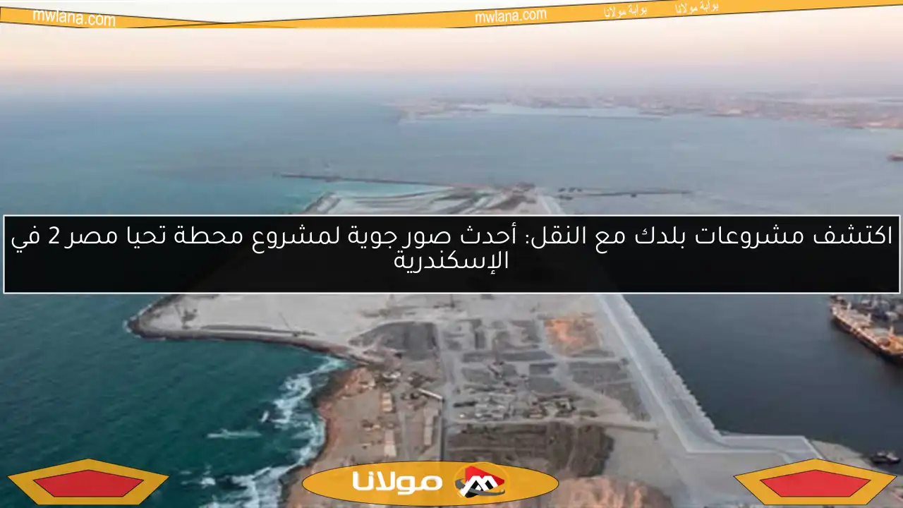 اكتشف مشروعات بلدك مع النقل: أحدث صور جوية لمشروع محطة تحيا مصر 2 في الإسكندرية