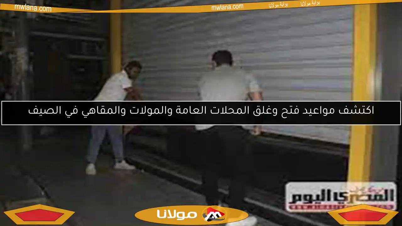 اكتشف مواعيد فتح وغلق المحلات العامة والمولات والمقاهي في الصيف