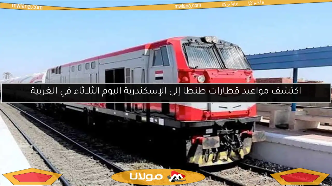اكتشف مواعيد قطارات طنطا إلى الإسكندرية اليوم الثلاثاء في الغربية