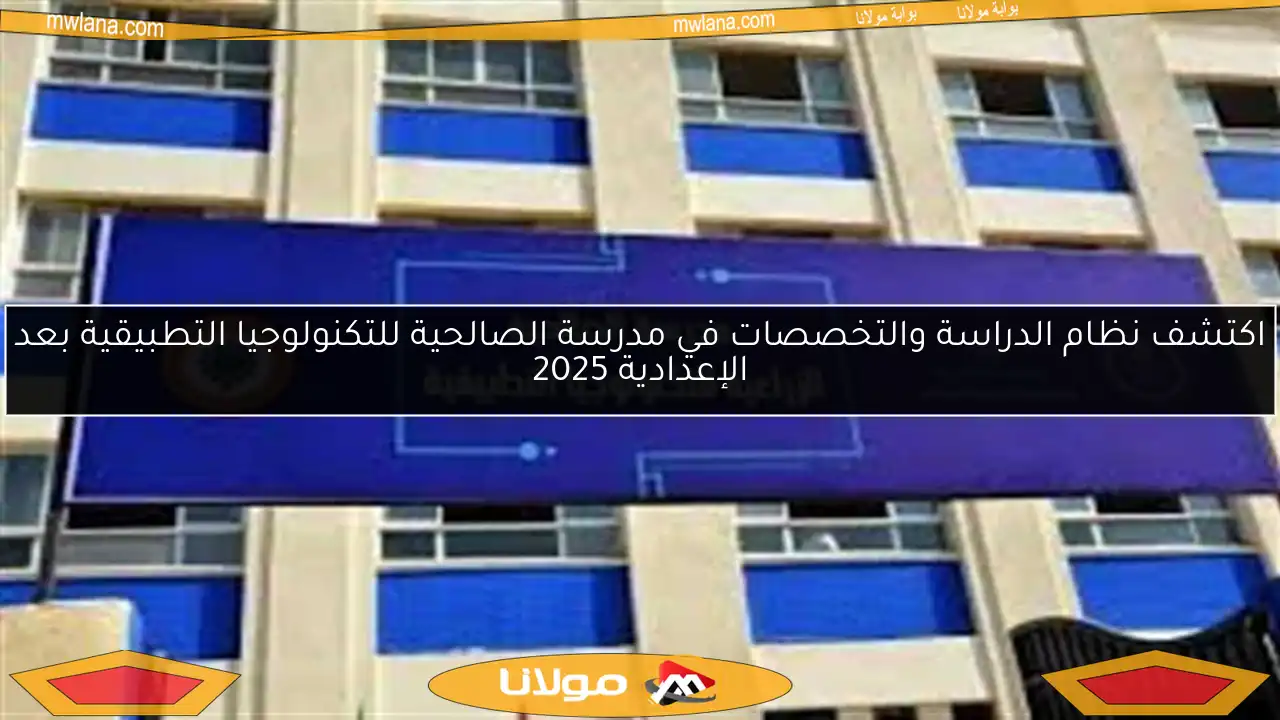 اكتشف نظام الدراسة والتخصصات في مدرسة الصالحية للتكنولوجيا التطبيقية بعد الإعدادية 2025