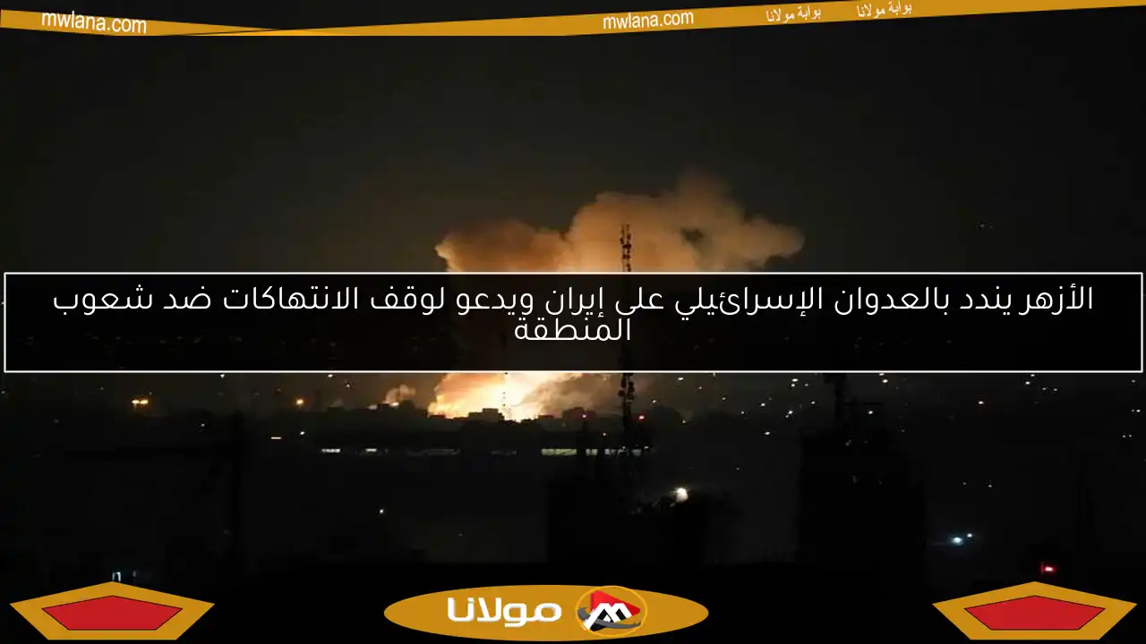 الأزهر يندد بالعدوان الإسرائيلي على إيران ويدعو لوقف الانتهاكات ضد شعوب المنطقة