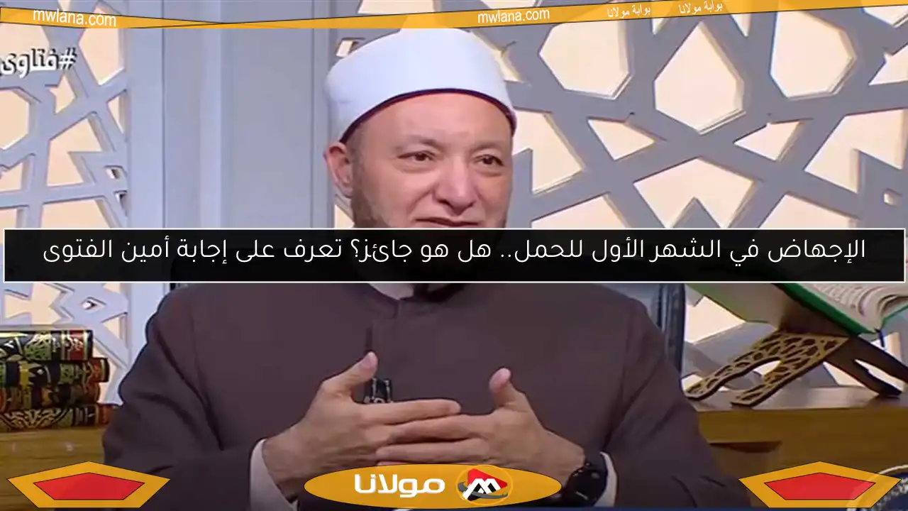 الإجهاض في الشهر الأول للحمل.. هل هو جائز؟ تعرف على إجابة أمين الفتوى