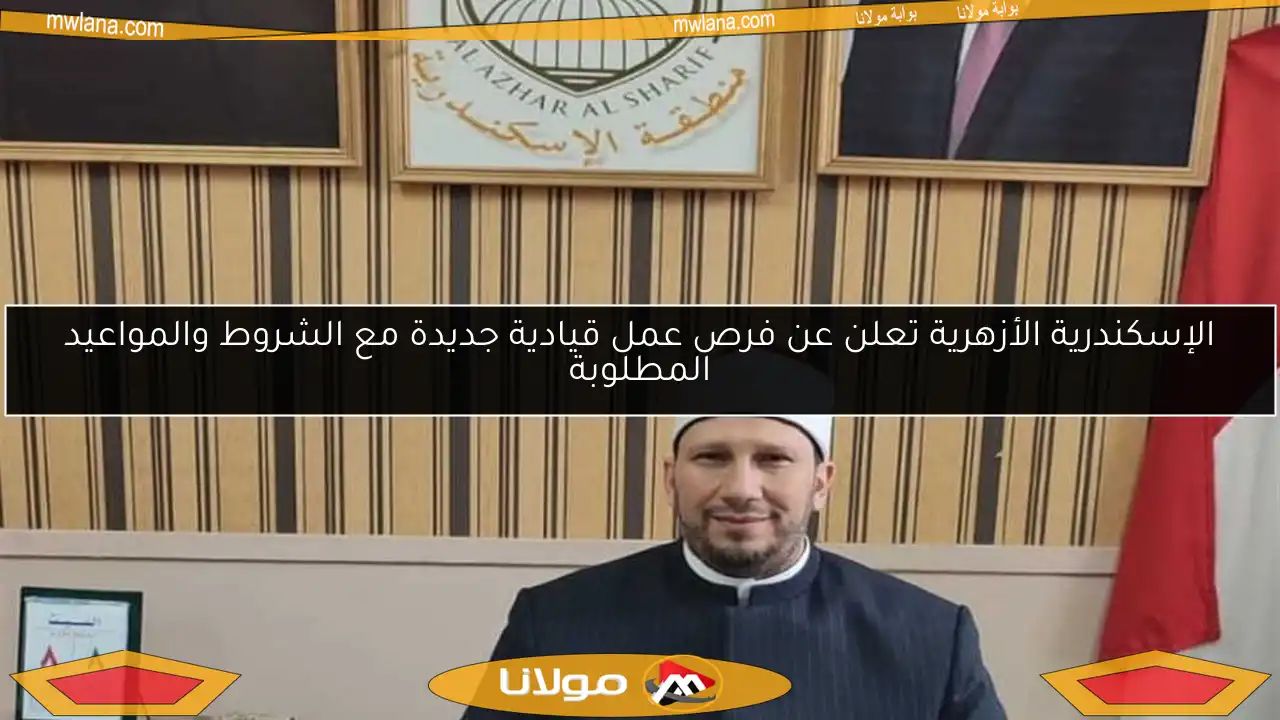 الإسكندرية الأزهرية تعلن عن فرص عمل قيادية جديدة مع الشروط والمواعيد المطلوبة