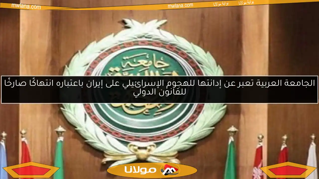 الجامعة العربية تعبر عن إدانتها للهجوم الإسرائيلي على إيران باعتباره انتهاكًا صارخًا للقانون الدولي