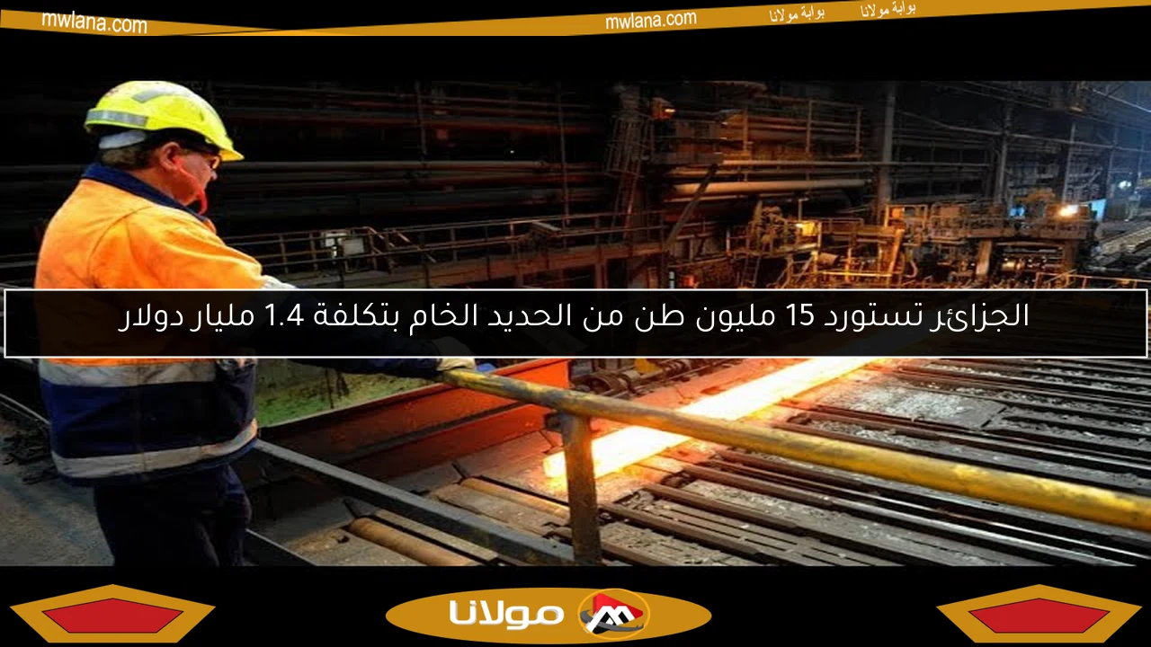 الجزائر تستورد 15 مليون طن من الحديد الخام بتكلفة 1.4 مليار دولار
