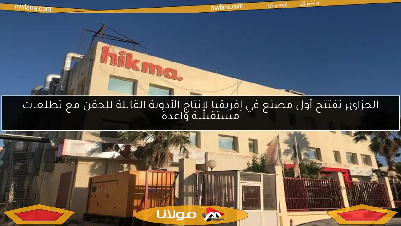 الجزائر تفتتح أول مصنع في إفريقيا لإنتاج الأدوية القابلة للحقن مع تطلعات مستقبلية واعدة