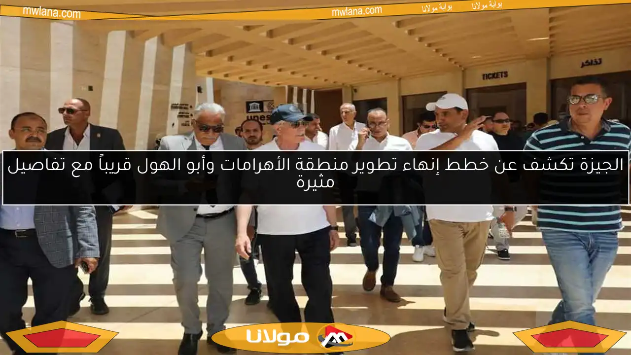 الجيزة تكشف عن خطط إنهاء تطوير منطقة الأهرامات وأبو الهول قريباً مع تفاصيل مثيرة