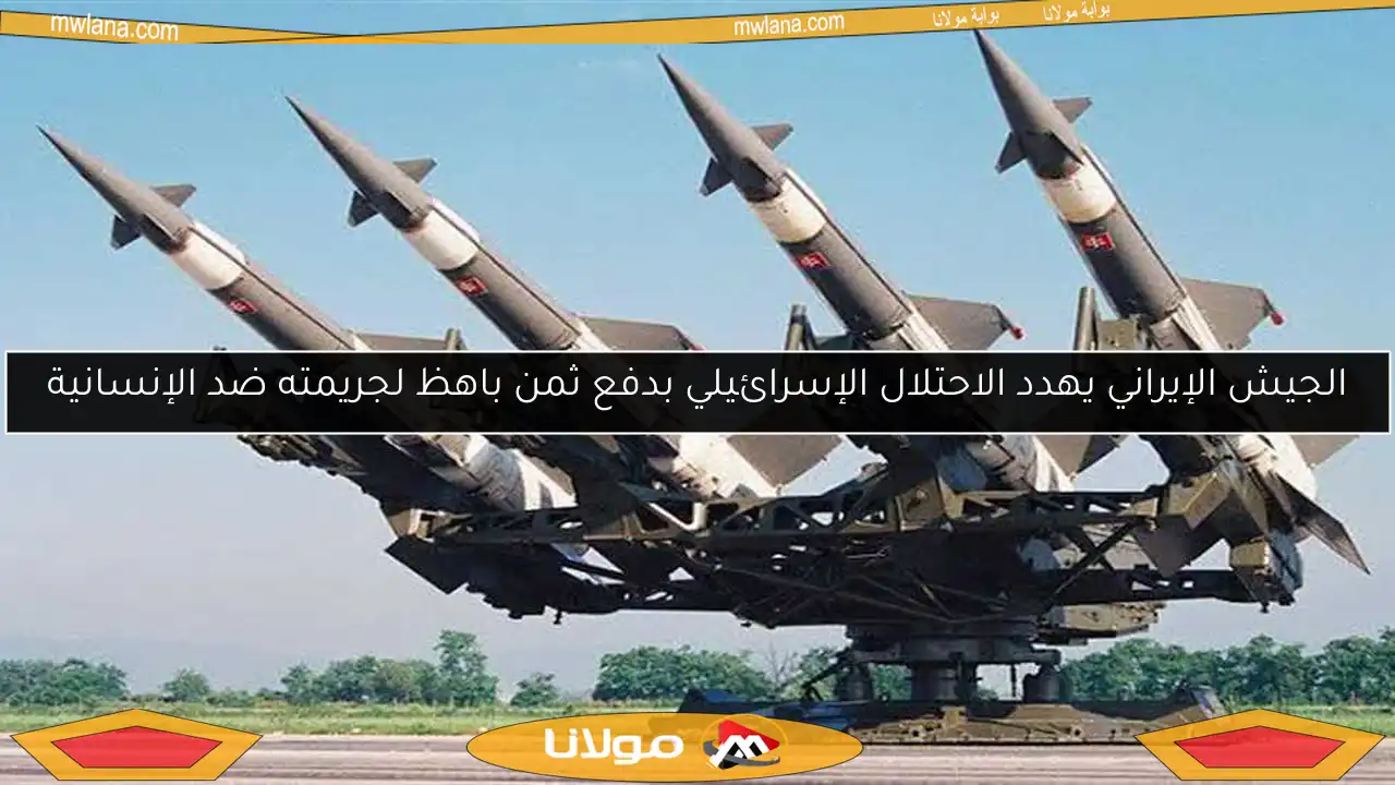 الجيش الإيراني يهدد الاحتلال الإسرائيلي بدفع ثمن باهظ لجريمته ضد الإنسانية