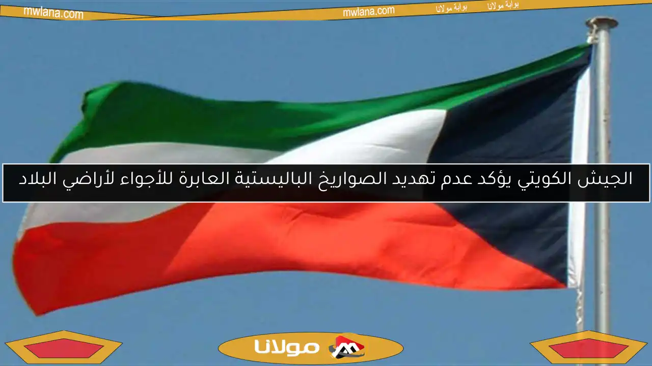 الجيش الكويتي يؤكد عدم تهديد الصواريخ الباليستية العابرة للأجواء لأراضي البلاد