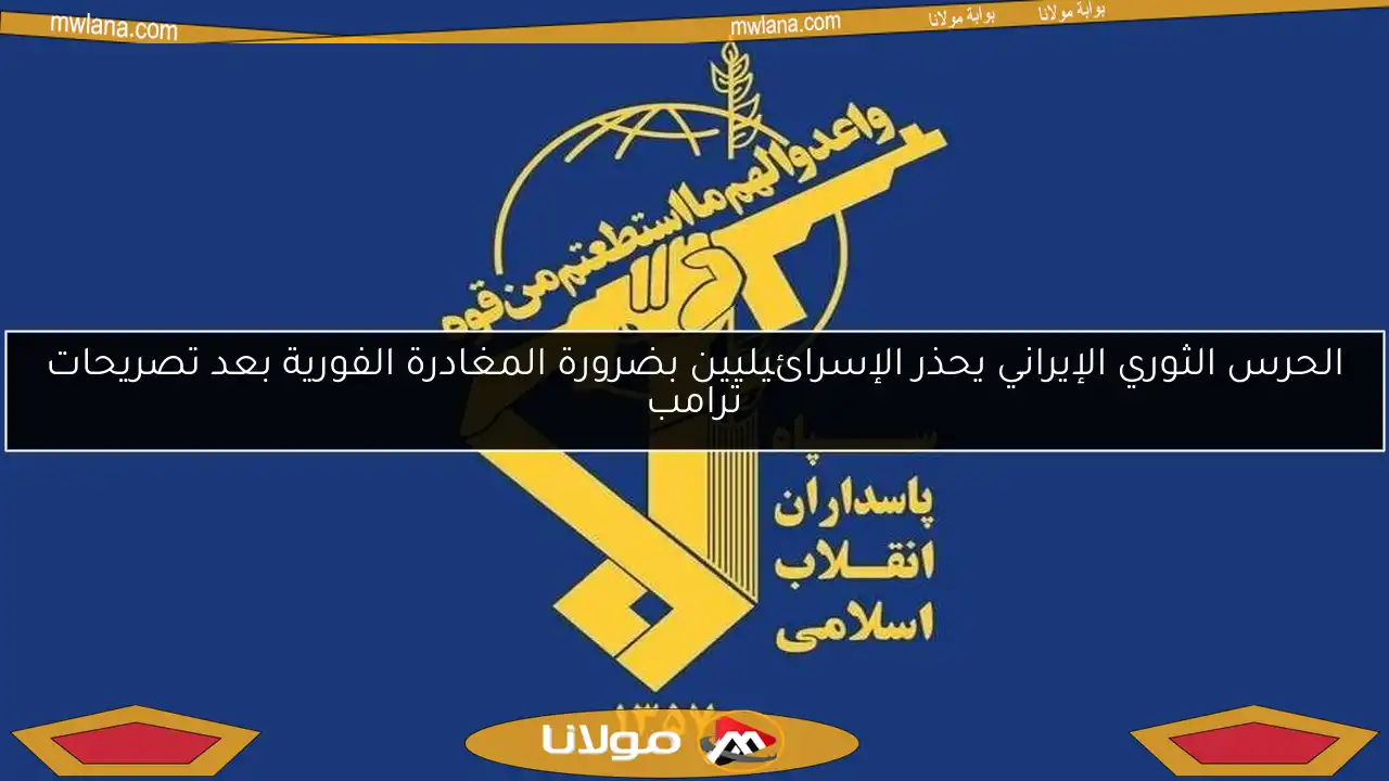الحرس الثوري الإيراني يحذر الإسرائيليين بضرورة المغادرة الفورية بعد تصريحات ترامب