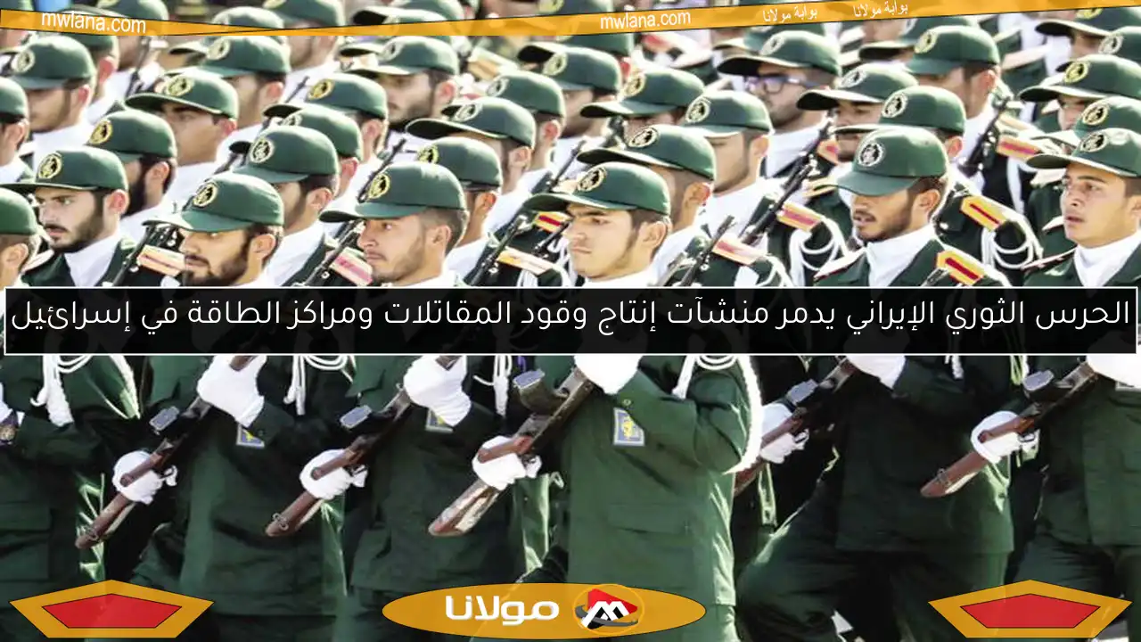 الحرس الثوري الإيراني يدمر منشآت إنتاج وقود المقاتلات ومراكز الطاقة في إسرائيل