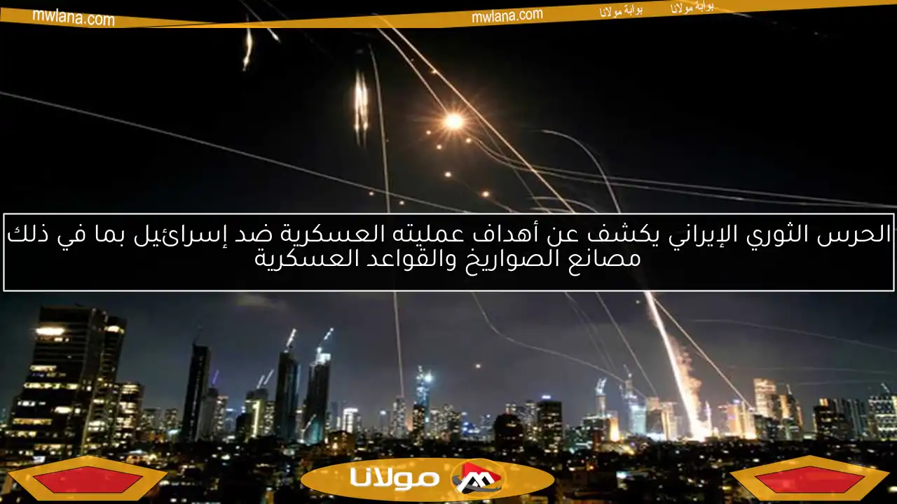 الحرس الثوري الإيراني يكشف عن أهداف عمليته العسكرية ضد إسرائيل بما في ذلك مصانع الصواريخ والقواعد العسكرية