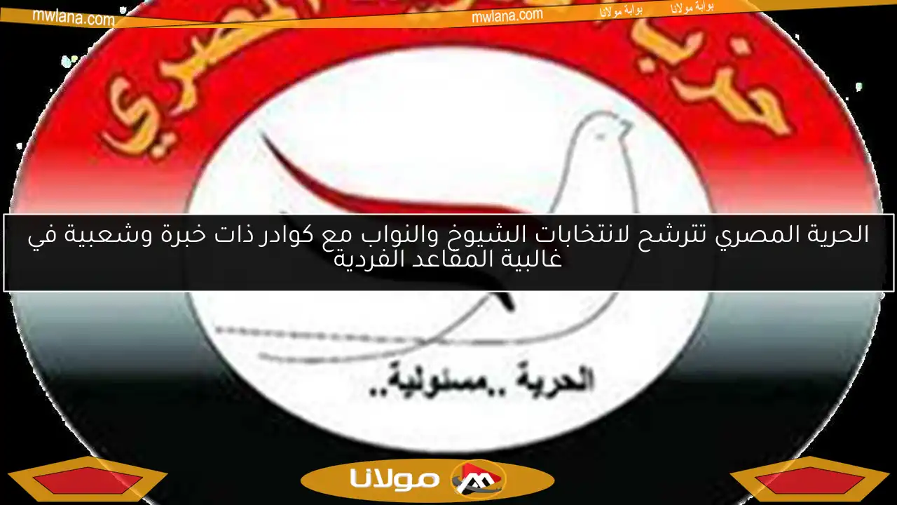 الحرية المصري تترشح لانتخابات الشيوخ والنواب مع كوادر ذات خبرة وشعبية في غالبية المقاعد الفردية