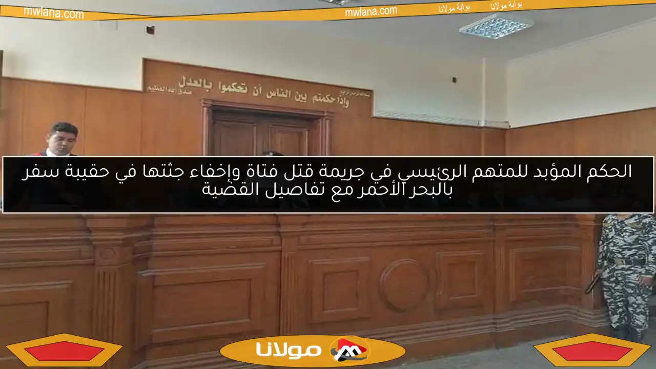 الحكم المؤبد للمتهم الرئيسي في جريمة قتل فتاة وإخفاء جثتها في حقيبة سفر بالبحر الأحمر مع تفاصيل القضية