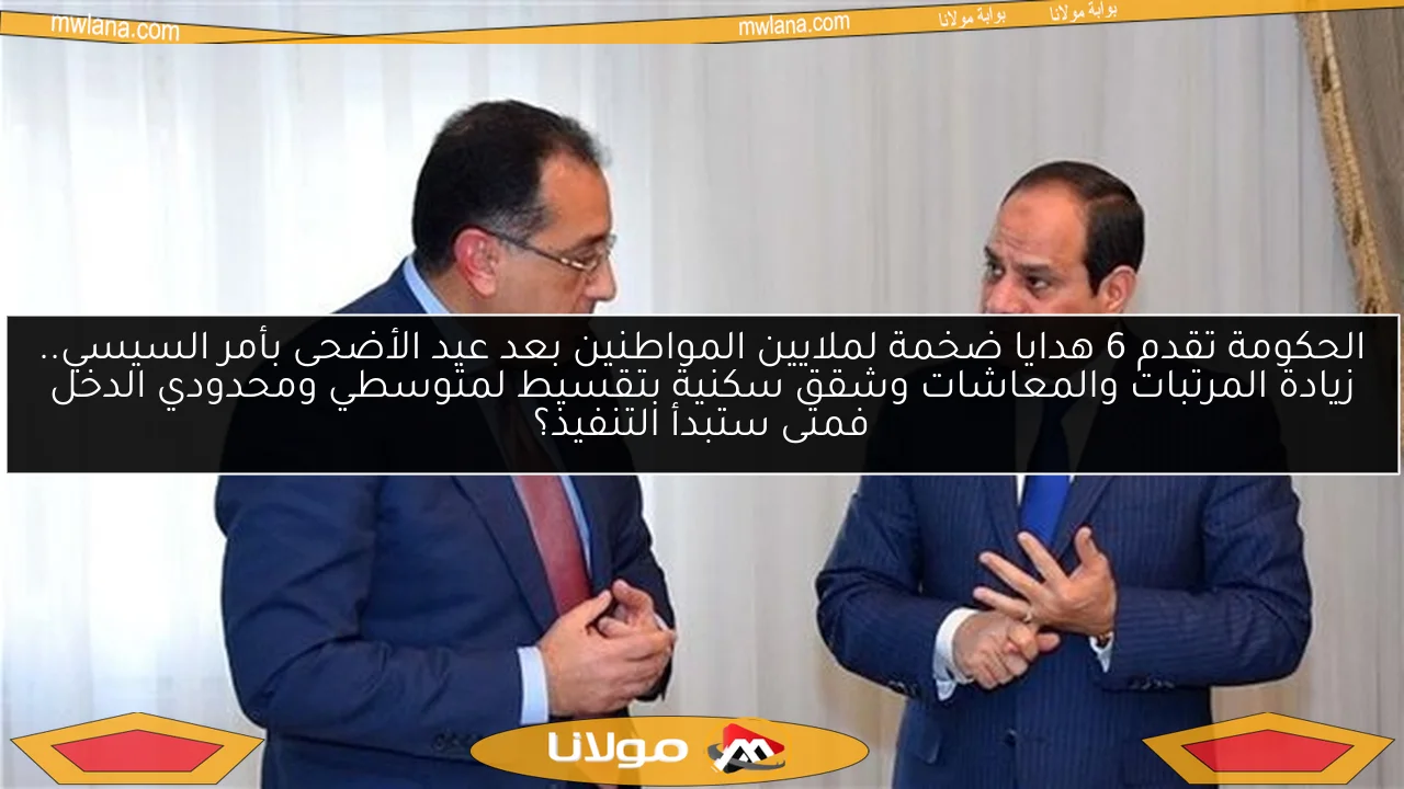 الحكومة تقدم 6 هدايا ضخمة لملايين المواطنين بعد عيد الأضحى بأمر السيسي.. زيادة المرتبات والمعاشات وشقق سكنية بتقسيط لمتوسطي ومحدودي الدخل فمتى ستبدأ التنفيذ؟