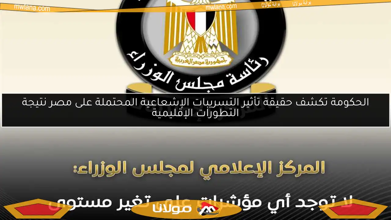 الحكومة تكشف حقيقة تأثير التسريبات الإشعاعية المحتملة على مصر نتيجة التطورات الإقليمية