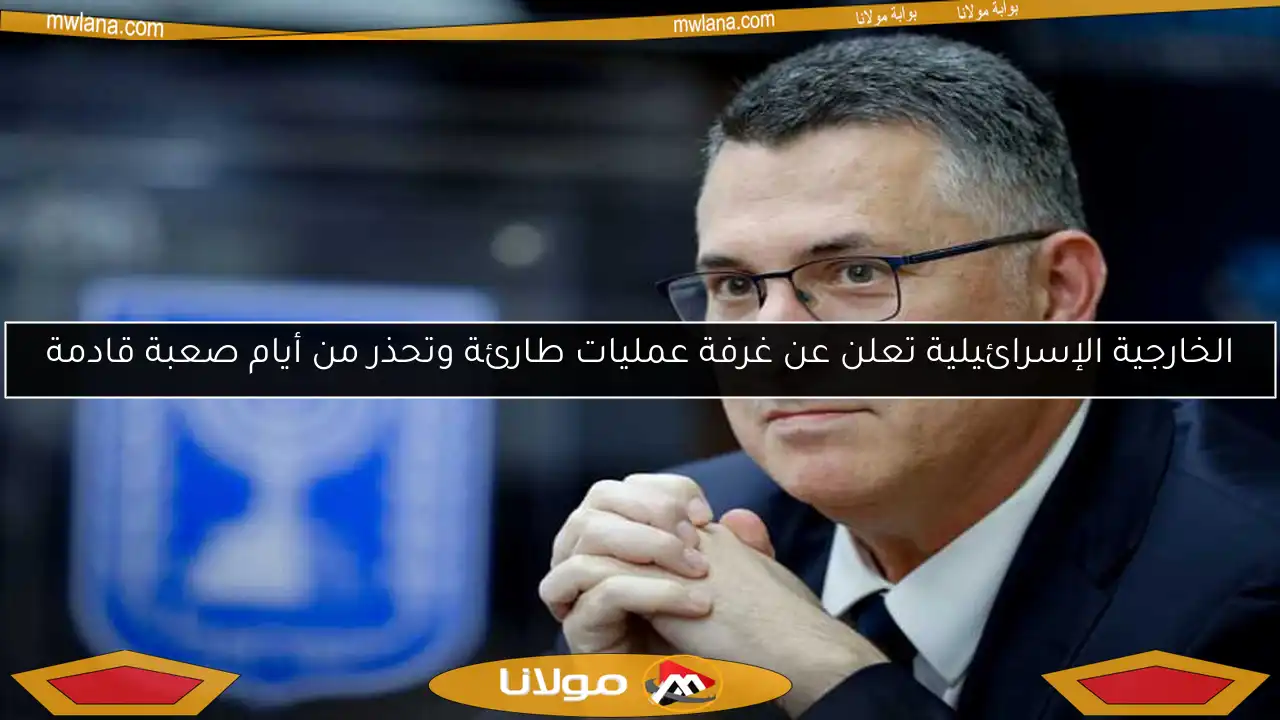 الخارجية الإسرائيلية تعلن عن غرفة عمليات طارئة وتحذر من أيام صعبة قادمة